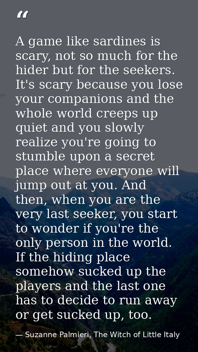 A game like sardines is scary, not so much for the hider but for the seekers. It's scary because you lose your companion — Suzanne Palmieri, The Witch of Little Italy