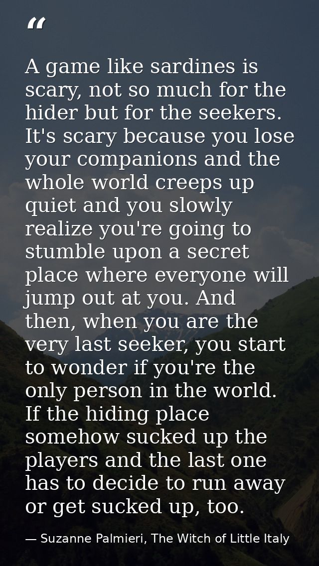 A game like sardines is scary, not so much for the hider but for the seekers. It's scary because you lose your companion — Suzanne Palmieri, The Witch of Little Italy