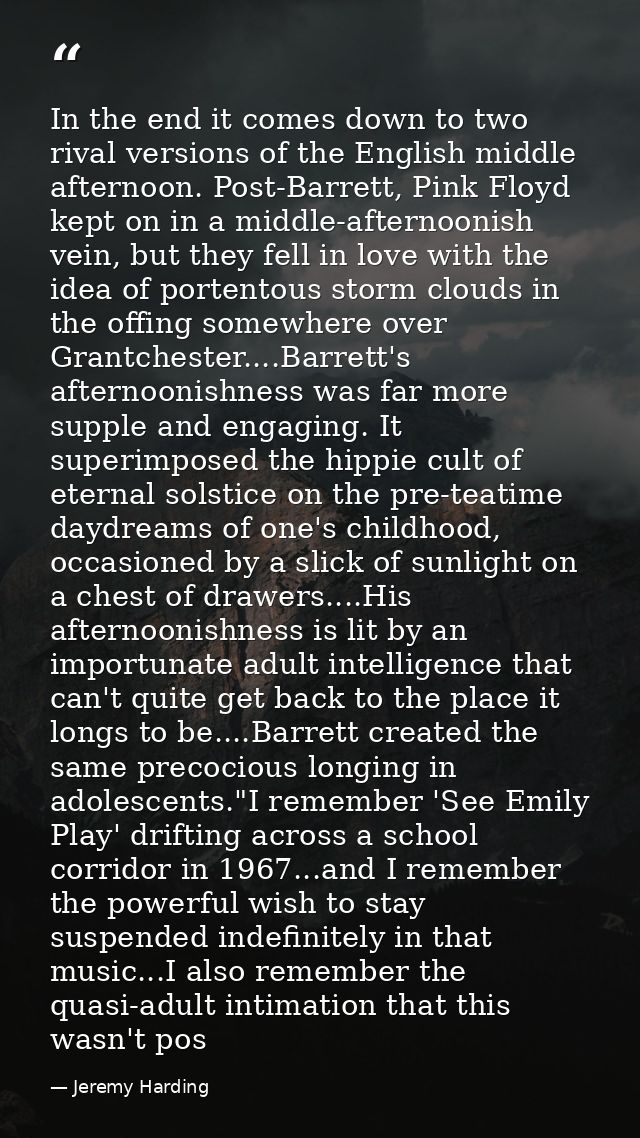 In the end it comes down to two rival versions of the English middle afternoon. Post-Barrett, Pink Floyd kept on in a mi — Jeremy Harding