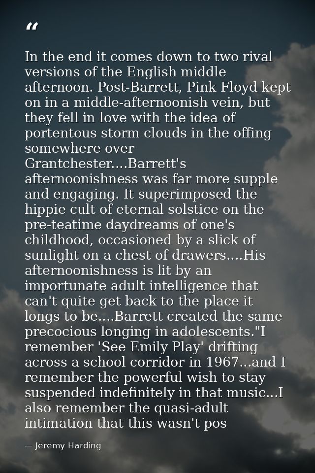 In the end it comes down to two rival versions of the English middle afternoon. Post-Barrett, Pink Floyd kept on in a mi — Jeremy Harding