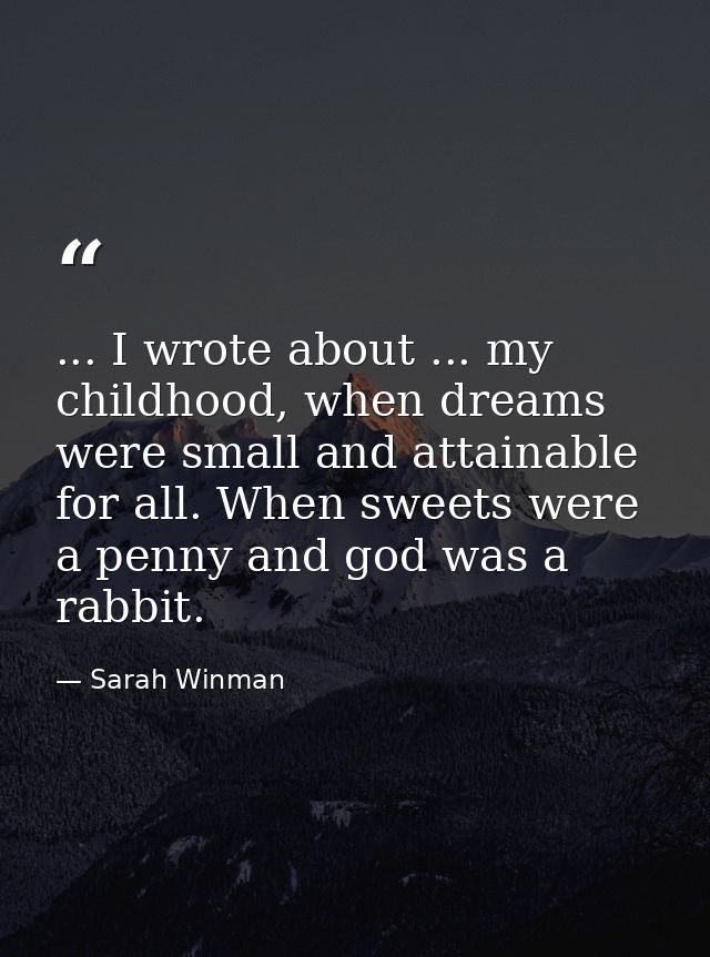 ... I wrote about ... my childhood, when dreams were small and attainable for all. When sweets were a penny and god was  — Sarah Winman
