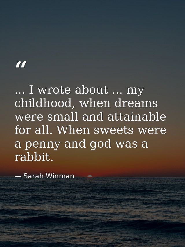 ... I wrote about ... my childhood, when dreams were small and attainable for all. When sweets were a penny and god was  — Sarah Winman