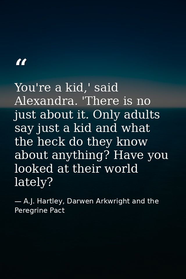 You're a kid,' said Alexandra. 'There is no just about it. Only adults say just a kid and what the heck do they know abo — A.J. Hartley, Darwen Arkwright and the Peregrine Pact