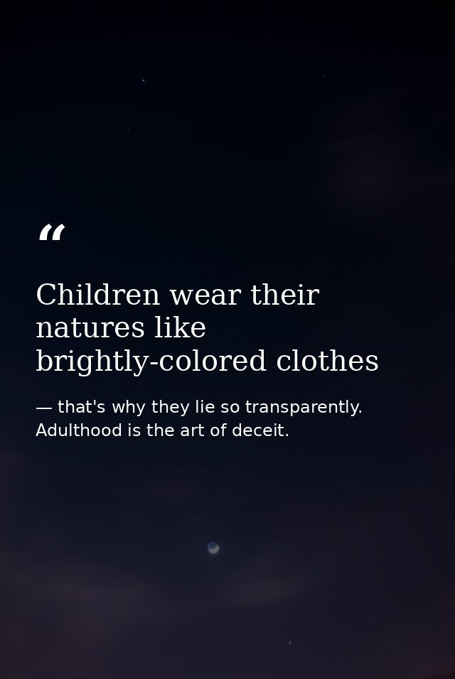 Children wear their natures like brightly-colored clothes — that's why they lie so transparently. Adulthood is the art of deceit.