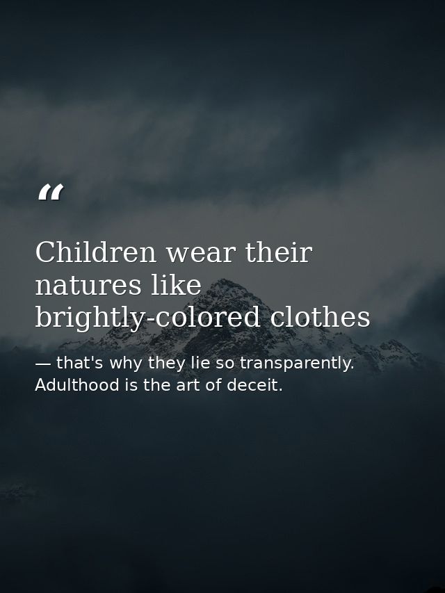 Children wear their natures like brightly-colored clothes — that's why they lie so transparently. Adulthood is the art of deceit.