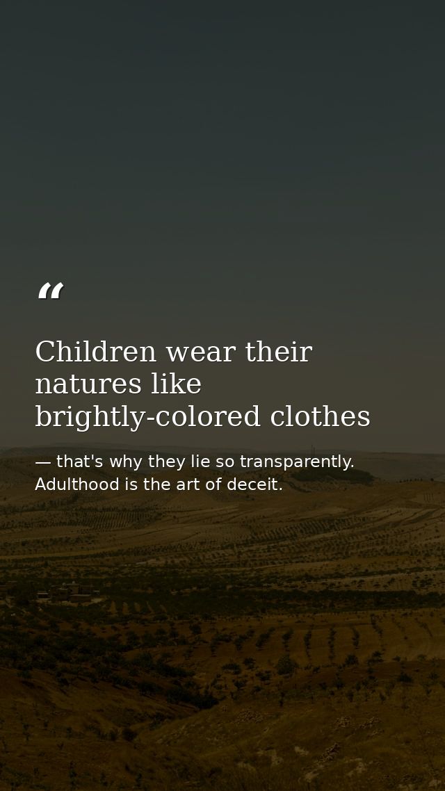 Children wear their natures like brightly-colored clothes — that's why they lie so transparently. Adulthood is the art of deceit.