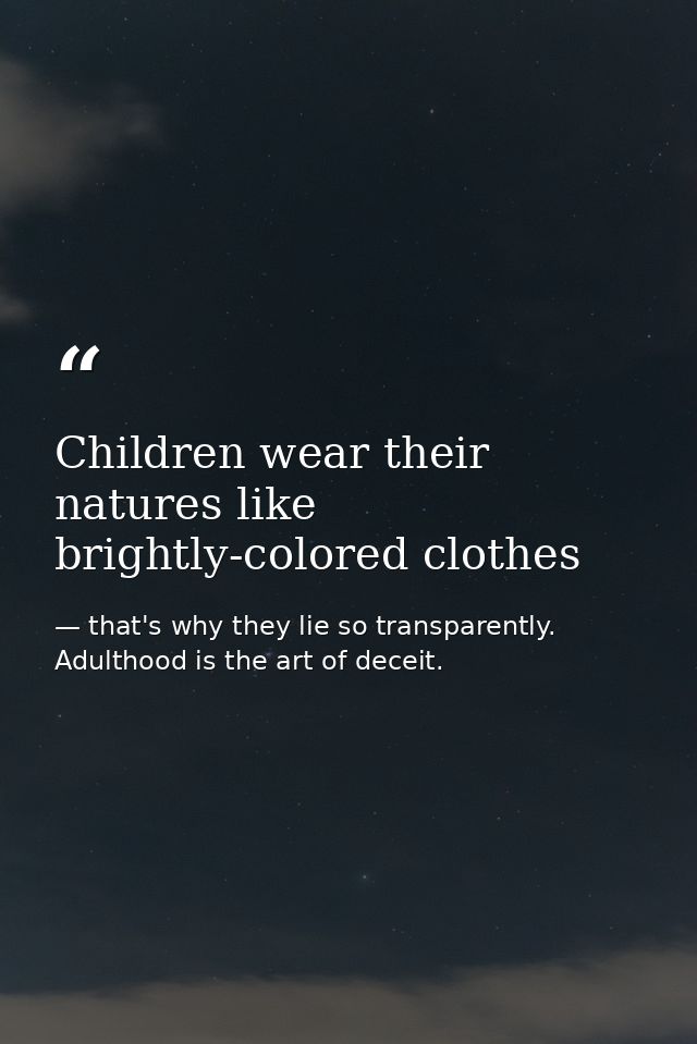 Children wear their natures like brightly-colored clothes — that's why they lie so transparently. Adulthood is the art of deceit.