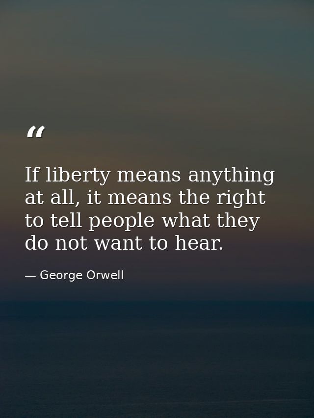 If liberty means anything at all, it means the right to tell people what they do not want to hear. — George Orwell