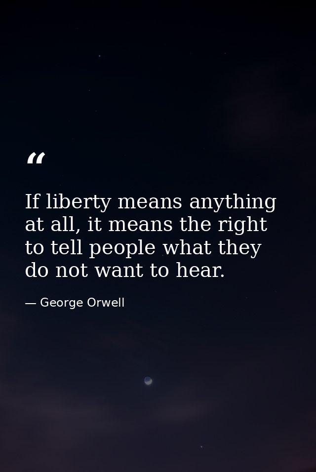 If liberty means anything at all, it means the right to tell people what they do not want to hear. — George Orwell