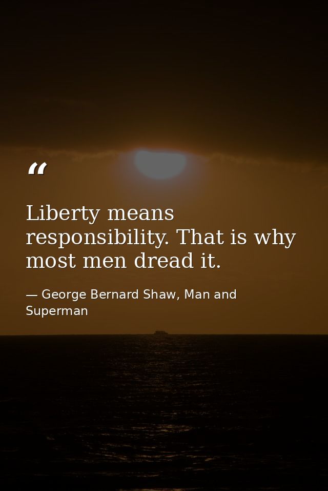 Liberty means responsibility. That is why most men dread it. — George Bernard Shaw, Man and Superman