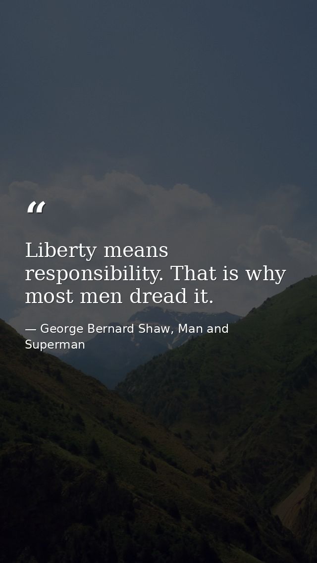 Liberty means responsibility. That is why most men dread it. — George Bernard Shaw, Man and Superman