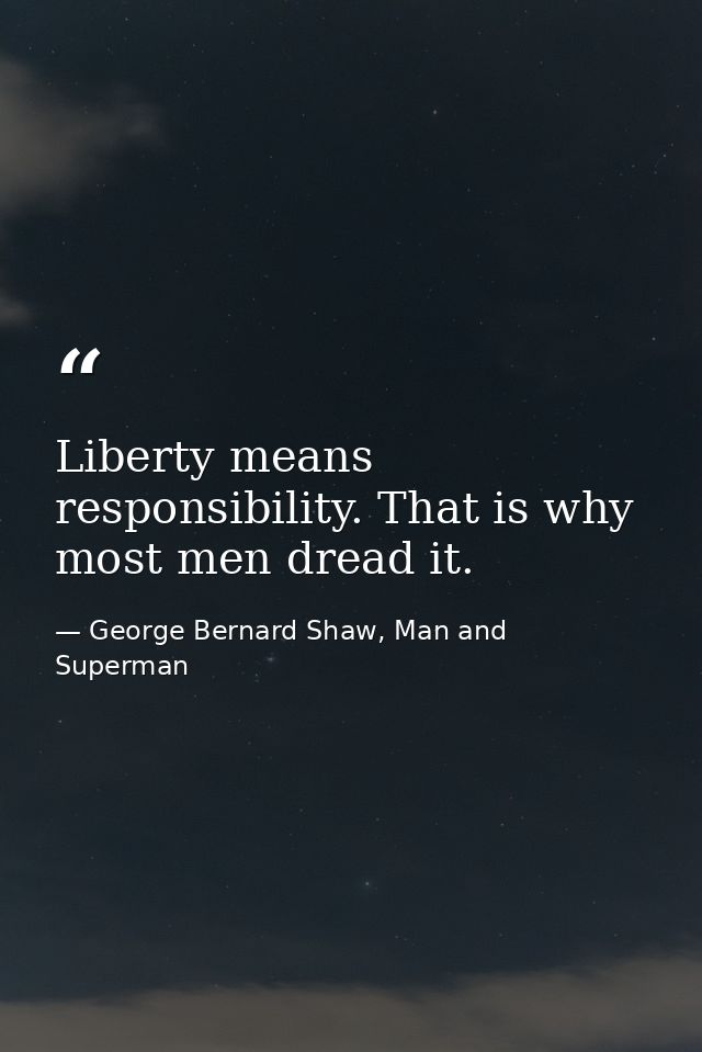 Liberty means responsibility. That is why most men dread it. — George Bernard Shaw, Man and Superman