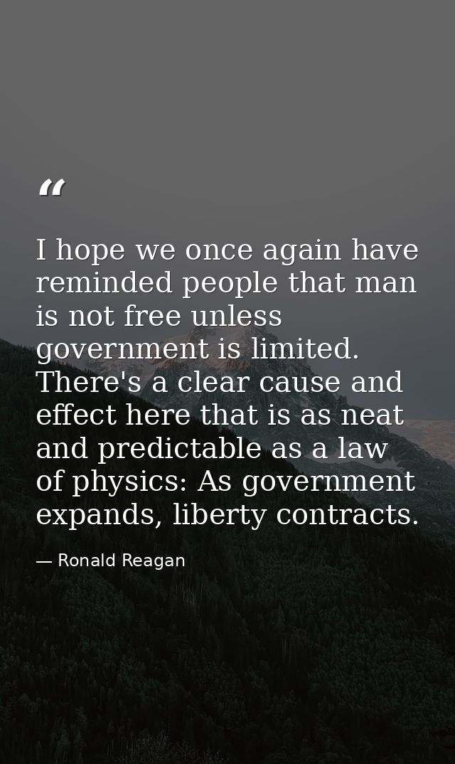 I hope we once again have reminded people that man is not free unless government is limited. There's a clear cause and e — Ronald Reagan