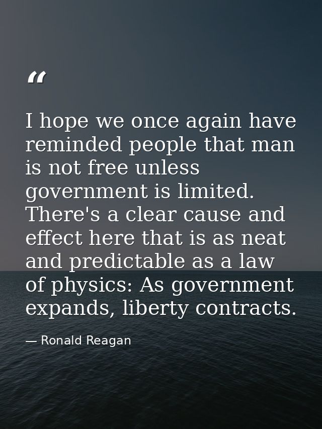 I hope we once again have reminded people that man is not free unless government is limited. There's a clear cause and e — Ronald Reagan