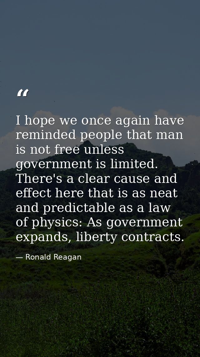 I hope we once again have reminded people that man is not free unless government is limited. There's a clear cause and e — Ronald Reagan