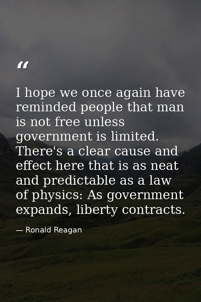 I hope we once again have reminded people that man is not free unless government is limited. There's a clear cause and e — Ronald Reagan