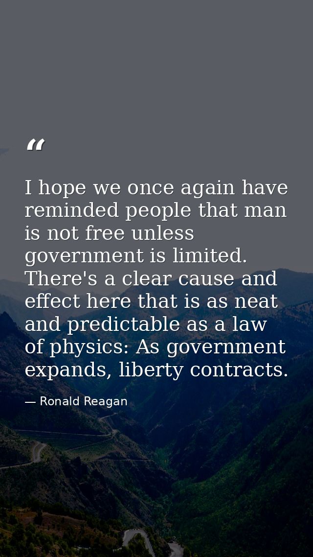 I hope we once again have reminded people that man is not free unless government is limited. There's a clear cause and e — Ronald Reagan