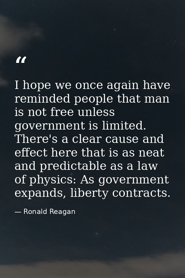 I hope we once again have reminded people that man is not free unless government is limited. There's a clear cause and e — Ronald Reagan