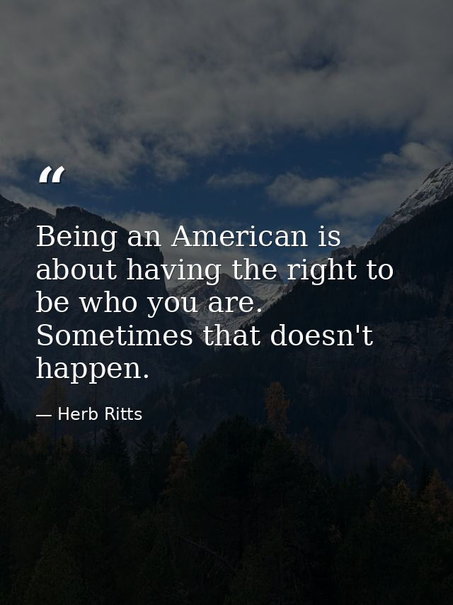 Being an American is about having the right to be who you are. Sometimes that doesn't happen. — Herb Ritts