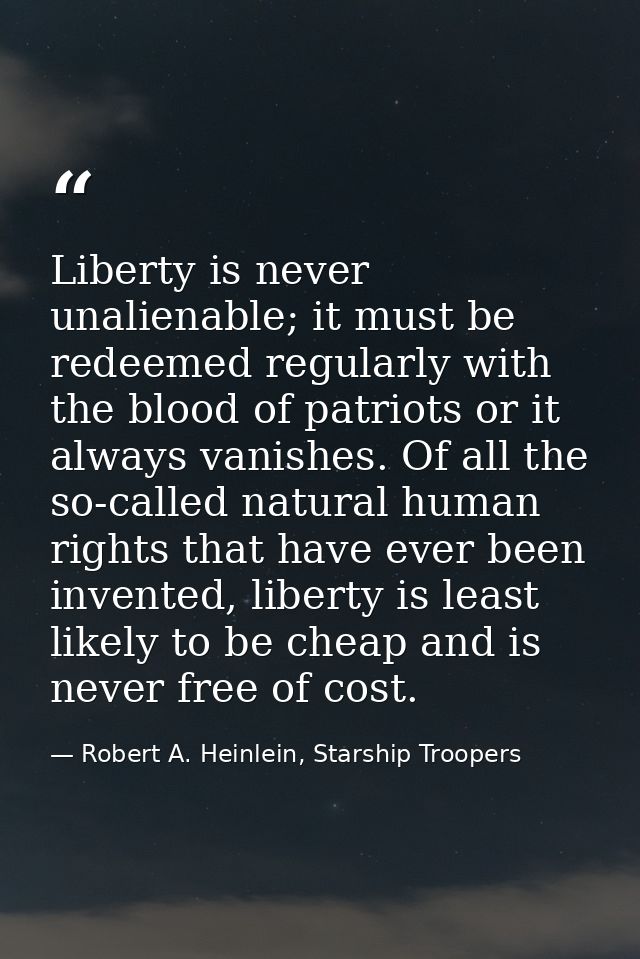 Liberty is never unalienable; it must be redeemed regularly with the blood of patriots or it always vanishes. Of all the — Robert A. Heinlein, Starship Troopers