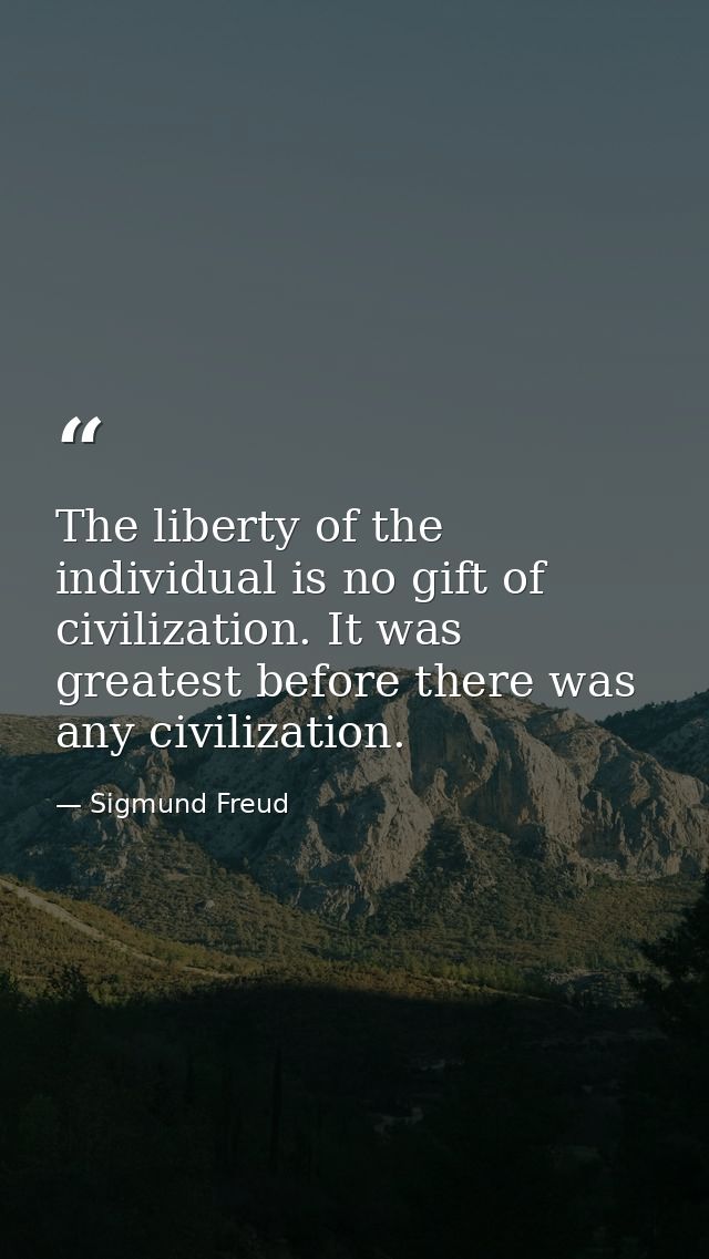 The liberty of the individual is no gift of civilization. It was greatest before there was any civilization. — Sigmund Freud