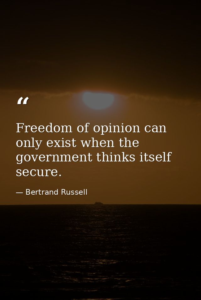 Freedom of opinion can only exist when the government thinks itself secure. — Bertrand Russell