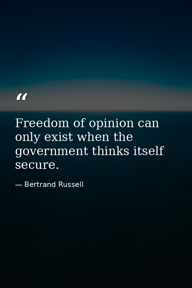 Freedom of opinion can only exist when the government thinks itself secure. — Bertrand Russell