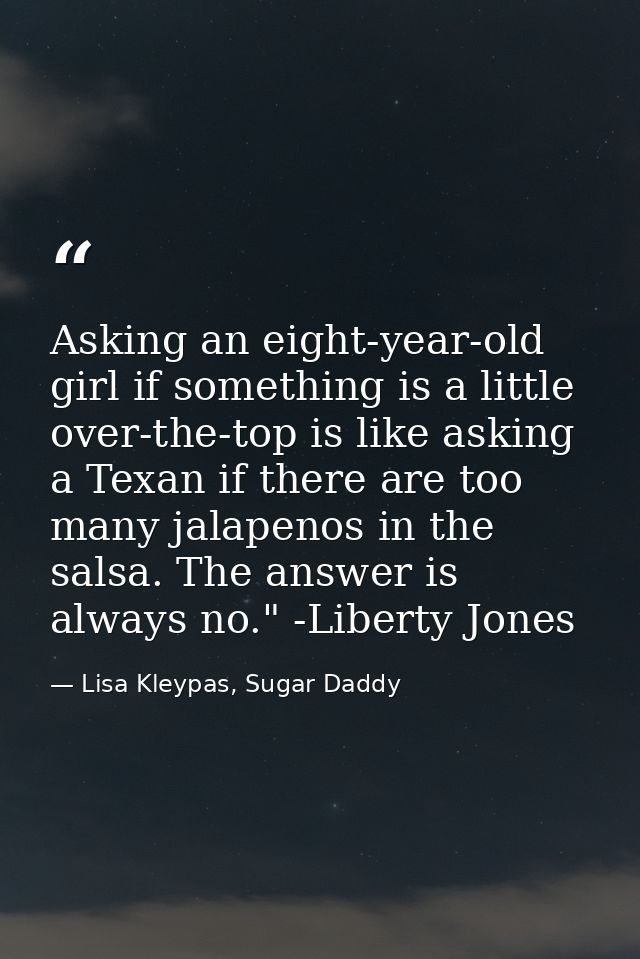 Asking an eight-year-old girl if something is a little over-the-top is like asking a Texan if there are too many jalapen — Lisa Kleypas, Sugar Daddy