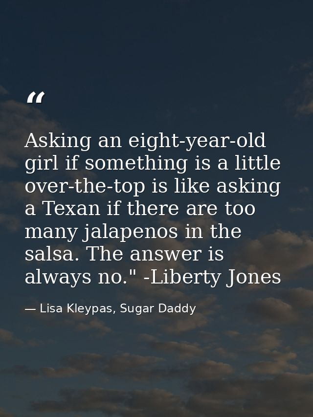 Asking an eight-year-old girl if something is a little over-the-top is like asking a Texan if there are too many jalapen — Lisa Kleypas, Sugar Daddy