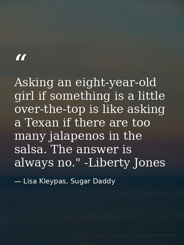 Asking an eight-year-old girl if something is a little over-the-top is like asking a Texan if there are too many jalapen — Lisa Kleypas, Sugar Daddy