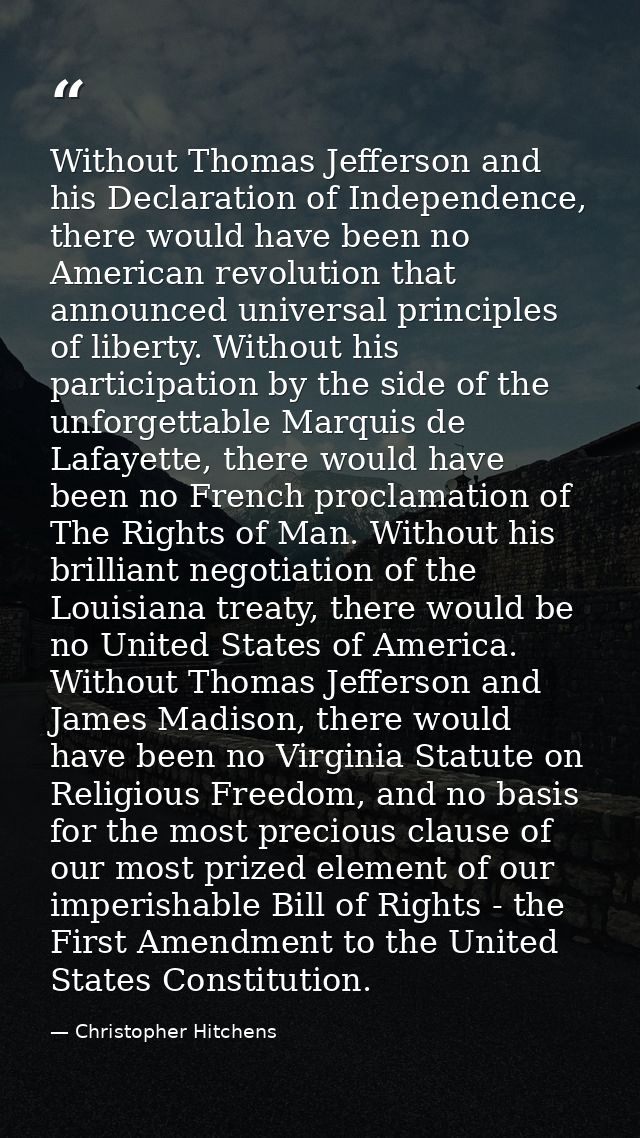 Without Thomas Jefferson and his Declaration of Independence, there would have been no American revolution that announce — Christopher Hitchens
