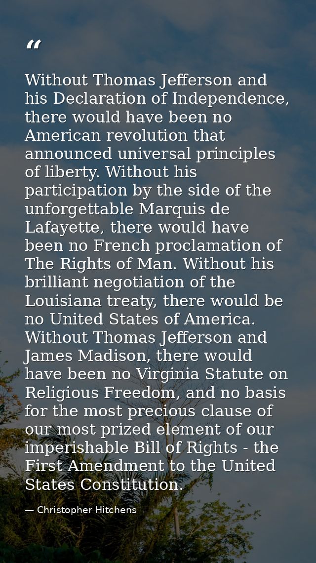 Without Thomas Jefferson and his Declaration of Independence, there would have been no American revolution that announce — Christopher Hitchens