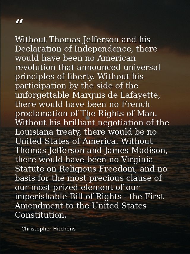 Without Thomas Jefferson and his Declaration of Independence, there would have been no American revolution that announce — Christopher Hitchens