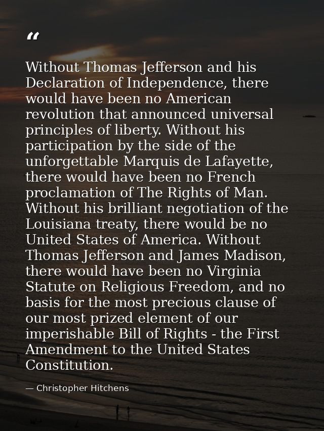 Without Thomas Jefferson and his Declaration of Independence, there would have been no American revolution that announce — Christopher Hitchens