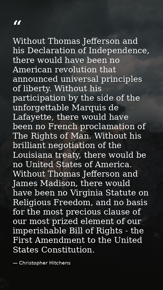 Without Thomas Jefferson and his Declaration of Independence, there would have been no American revolution that announce — Christopher Hitchens