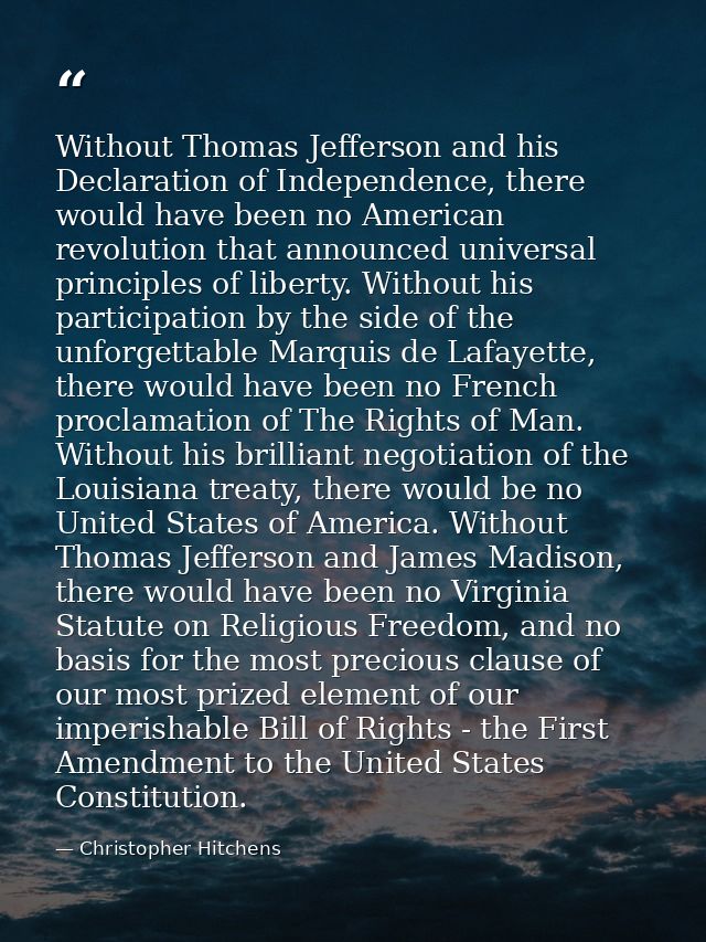 Without Thomas Jefferson and his Declaration of Independence, there would have been no American revolution that announce — Christopher Hitchens