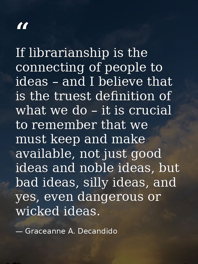 If librarianship is the connecting of people to ideas – and I believe that is the truest definition of what we do – it i — Graceanne A. Decandido