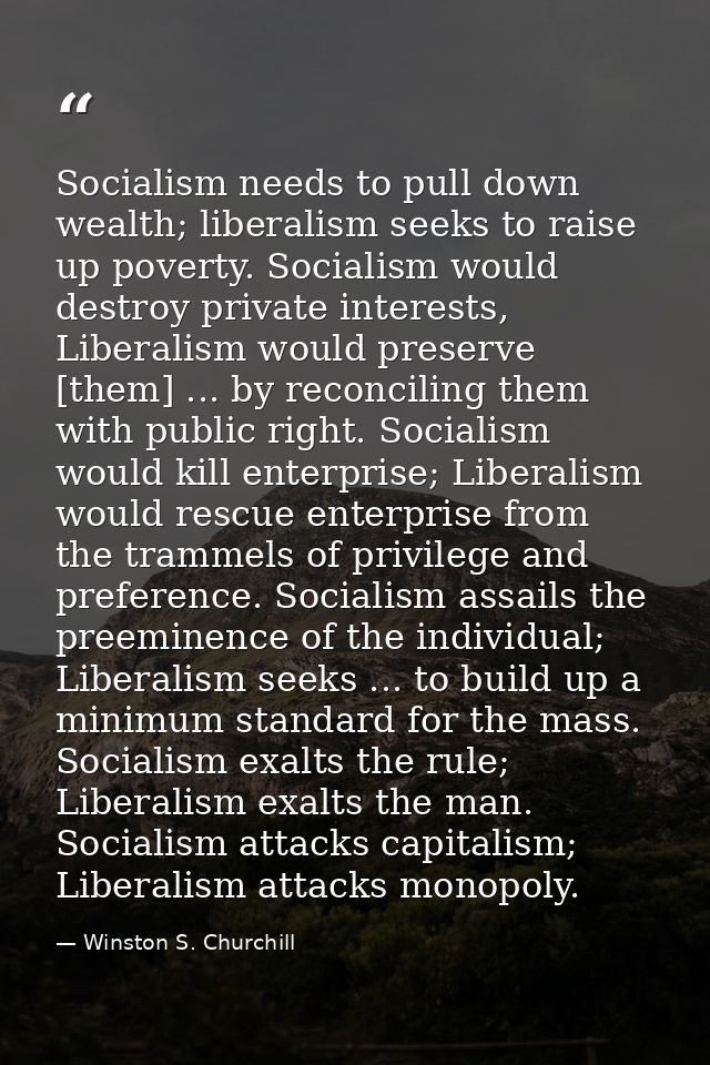 Socialism needs to pull down wealth; liberalism seeks to raise up poverty. Socialism would destroy private interests, Li — Winston S. Churchill