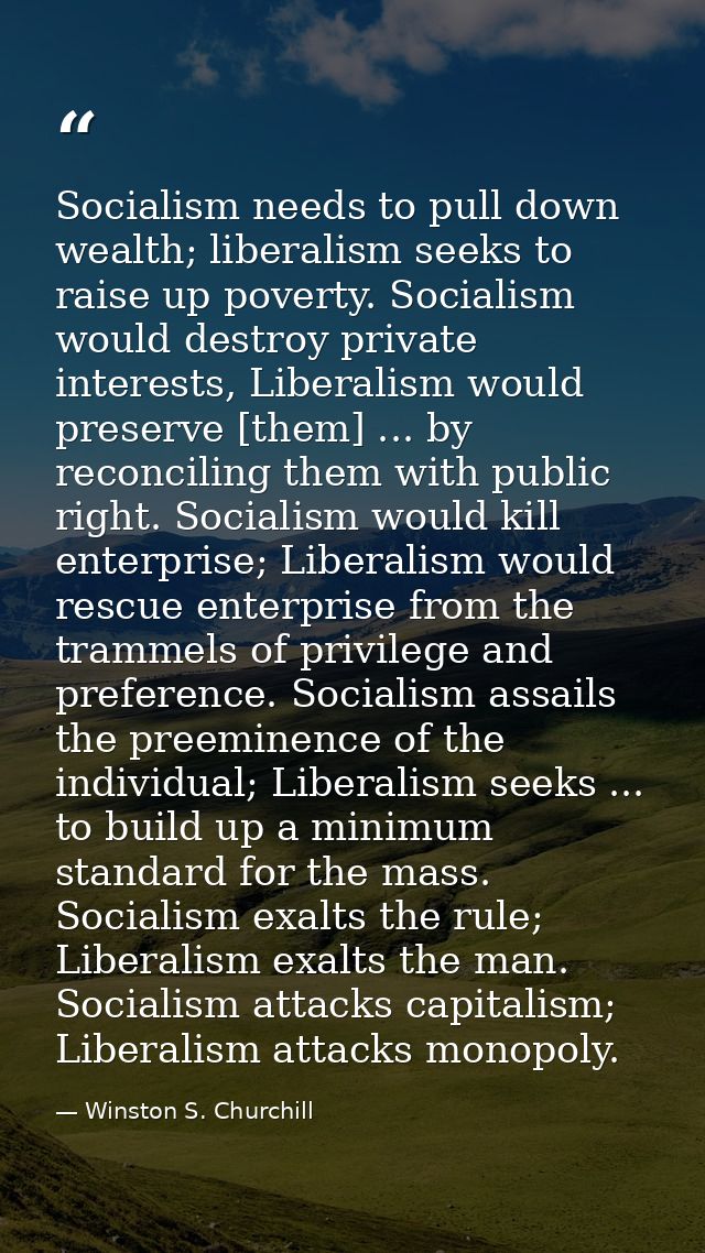 Socialism needs to pull down wealth; liberalism seeks to raise up poverty. Socialism would destroy private interests, Li — Winston S. Churchill