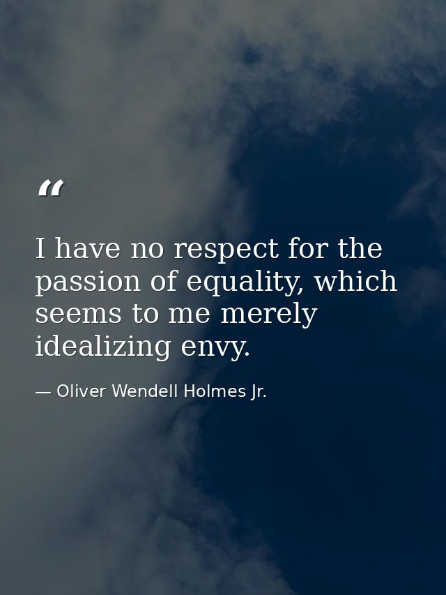 I have no respect for the passion of equality, which seems to me merely idealizing envy. — Oliver Wendell Holmes Jr.