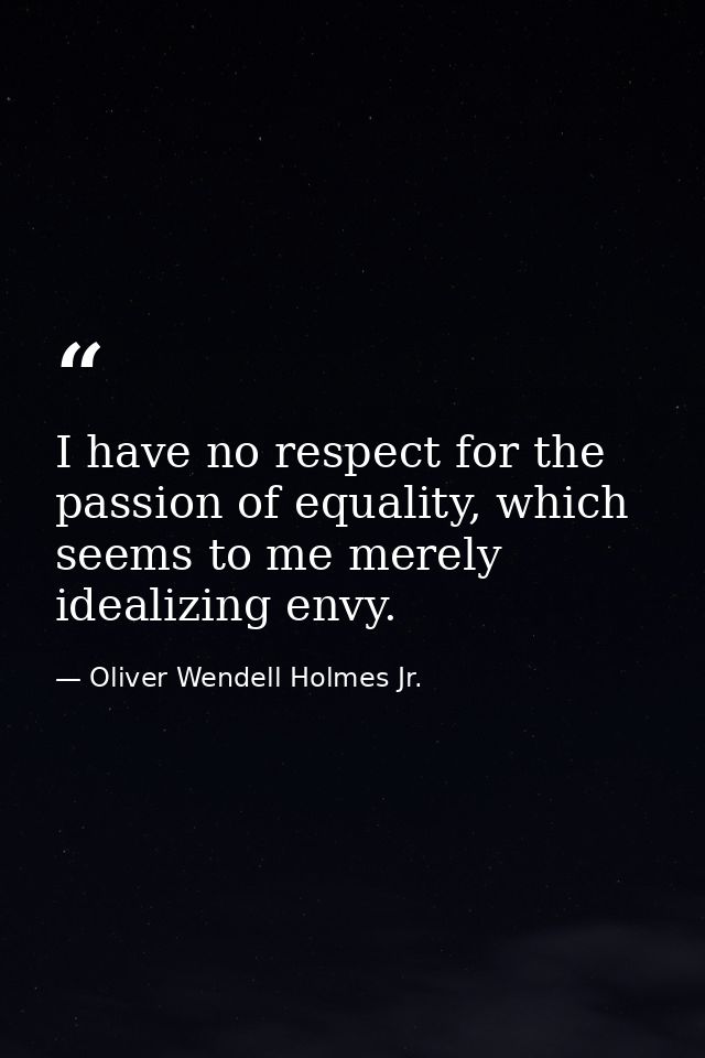 I have no respect for the passion of equality, which seems to me merely idealizing envy. — Oliver Wendell Holmes Jr.