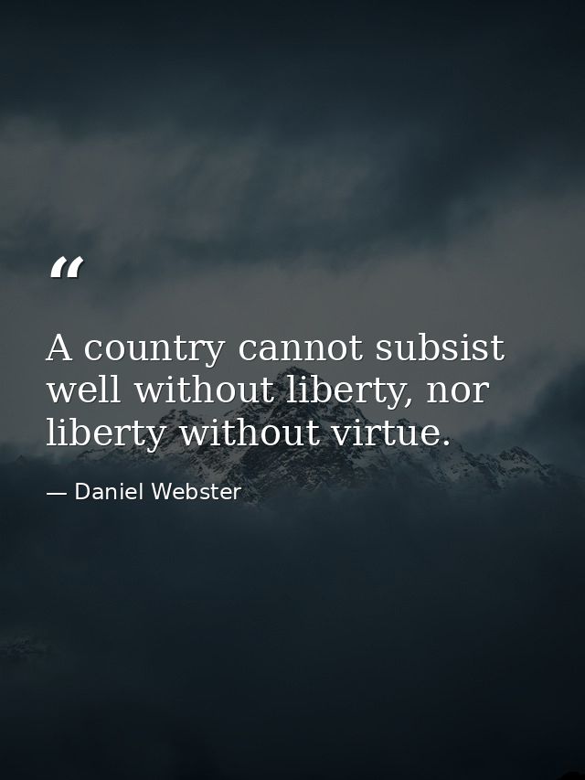 A country cannot subsist well without liberty, nor liberty without virtue. — Daniel Webster