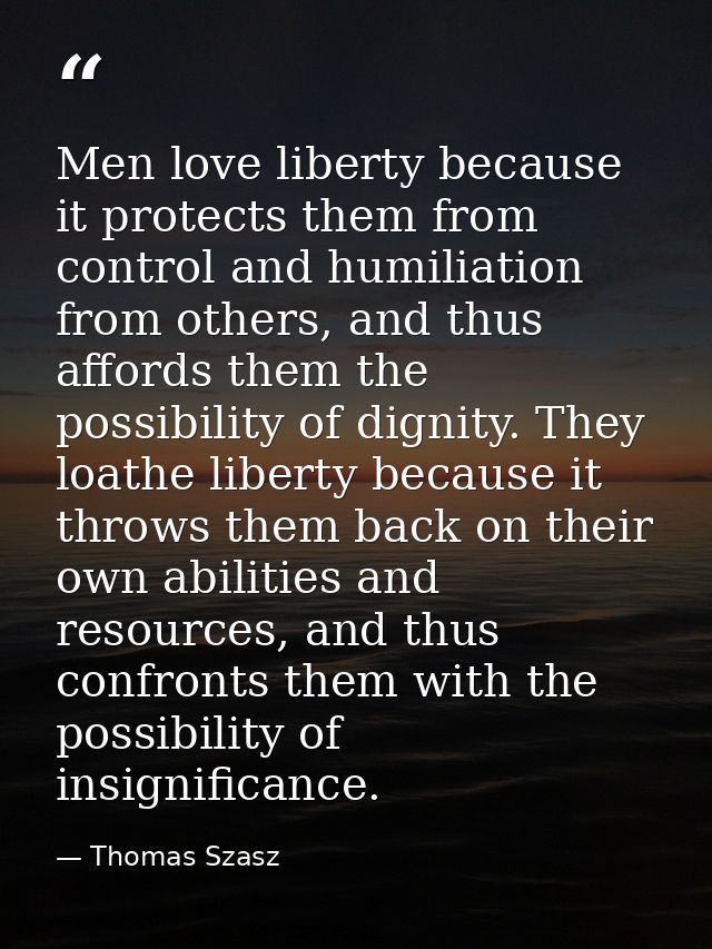 Men love liberty because it protects them from control and humiliation from others, and thus affords them the possibilit — Thomas Szasz