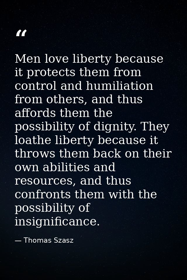 Men love liberty because it protects them from control and humiliation from others, and thus affords them the possibilit — Thomas Szasz