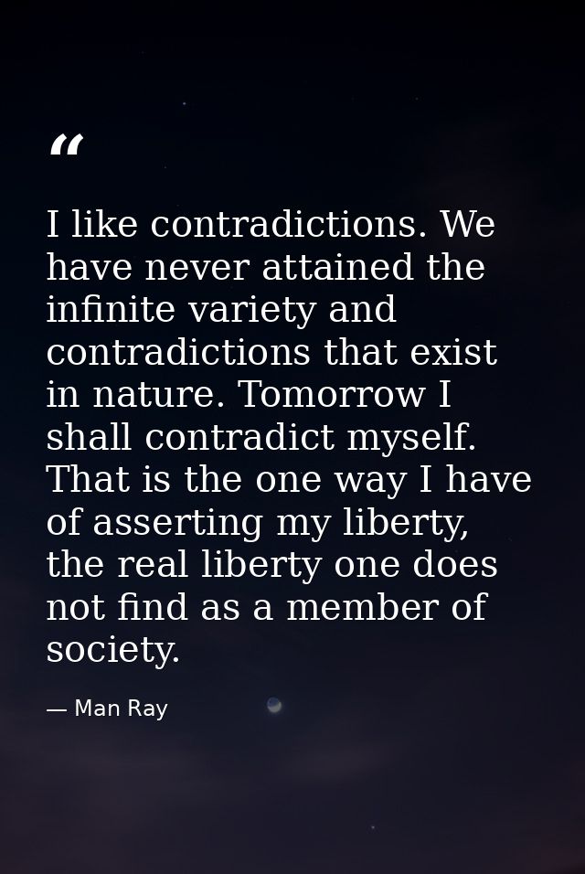 I like contradictions. We have never attained the infinite variety and contradictions that exist in nature. Tomorrow I s — Man Ray