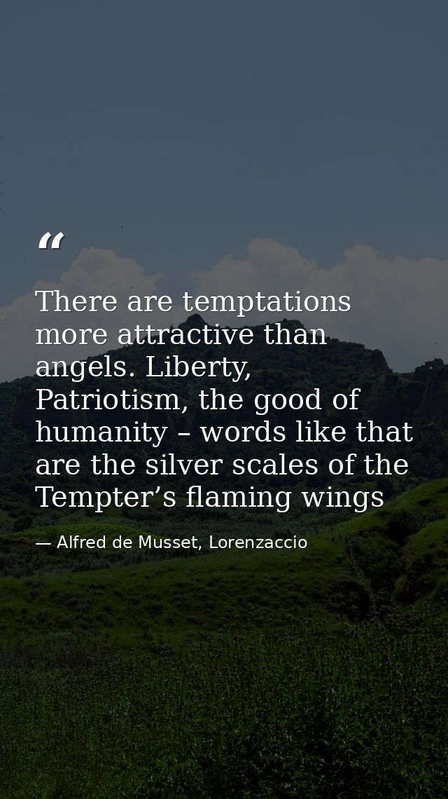 There are temptations more attractive than angels. Liberty, Patriotism, the good of humanity – words like that are the s — Alfred de Musset, Lorenzaccio