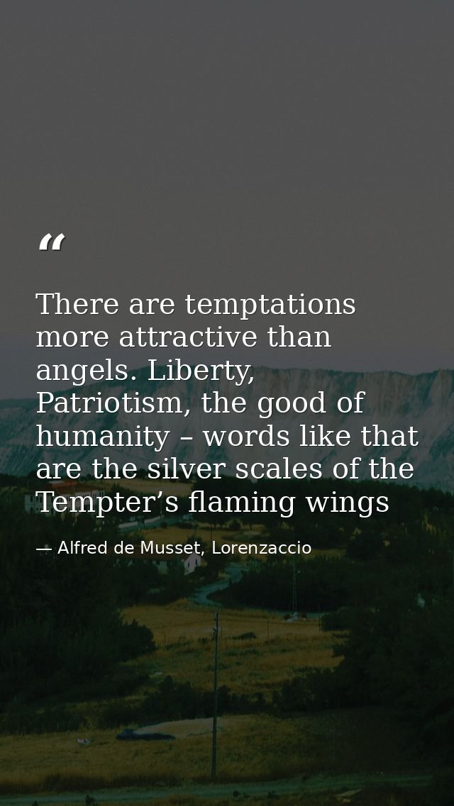There are temptations more attractive than angels. Liberty, Patriotism, the good of humanity – words like that are the s — Alfred de Musset, Lorenzaccio