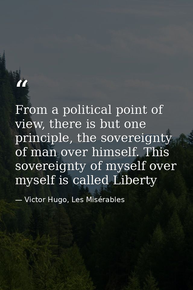 From a political point of view, there is but one principle, the sovereignty of man over himself. This sovereignty of mys — Victor Hugo, Les Misérables
