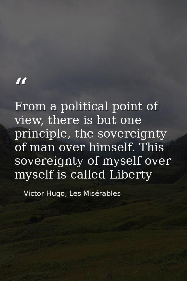 From a political point of view, there is but one principle, the sovereignty of man over himself. This sovereignty of mys — Victor Hugo, Les Misérables