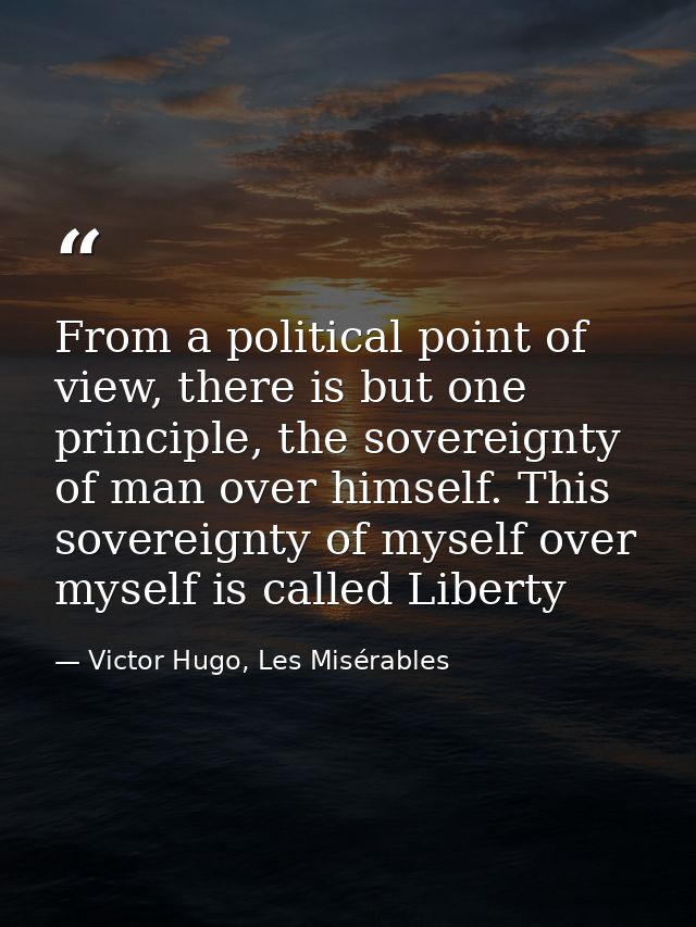 From a political point of view, there is but one principle, the sovereignty of man over himself. This sovereignty of mys — Victor Hugo, Les Misérables